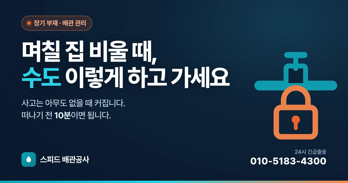 며칠 집 비울 때, 수도 이렇게 하고 가세요 — 부재 중 배관 체크리스트