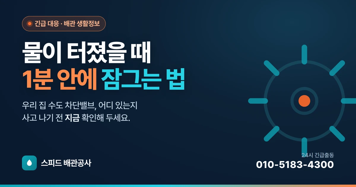 물이 터졌을 때 1분 안에 잠그는 법 — 우리 집 수도 차단밸브 위치·사용법